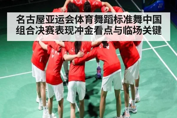 名古屋亚运会体育舞蹈标准舞中国组合决赛表现冲金看点与临场关键